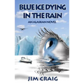 Blue Ice Dying in the Rain: An Alaskan Novel