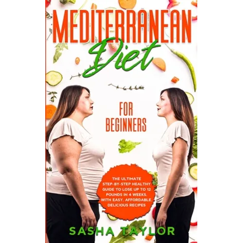 Mediterranean Diet for Beginners: The Ultimate Step-by-Step Healthy Guide to Lose Up to 12 Pounds in 4 Weeks, with Easy, Affordable, Delicious Recipes