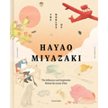 The Worlds of Hayao Miyazaki: The Influences and Inspiration Behind the Iconic Films