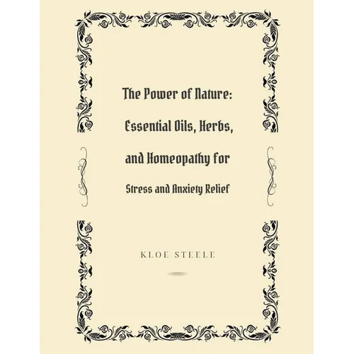 The Power of Nature: Essential Oils, Herbs, and Homeopathy for Stress and Anxiety Relief