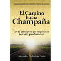 El camino hacia Champaña: Los 13 principios que impulsarán tu éxito profesional