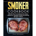 Smoker Cookbook: Ultimate How-To Cookbook for Unique Barbecue, Complete Guide for Smoking All Types of Meat