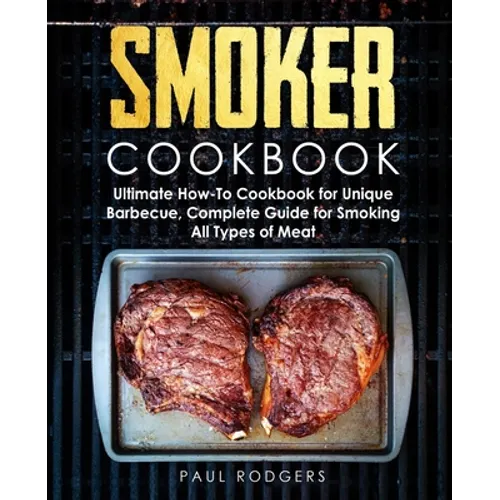 Smoker Cookbook: Ultimate How-To Cookbook for Unique Barbecue, Complete Guide for Smoking All Types of Meat