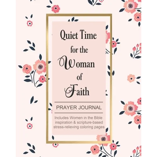 Quiet Time for the Woman of Faith: Includes Women in the Bible Inspiration & Scripture-Based Stress-Relieving Coloring Pages