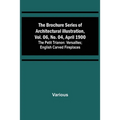 The Brochure Series of Architectural Illustration, vol. 06, No. 04, April 1900; The Petit Trianon: Versailles; English Carved Fireplaces