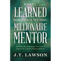 What I Learned from My Millionaire Mentor: And How This Knowledge Can Launch Anyone On a Path to Making Millions