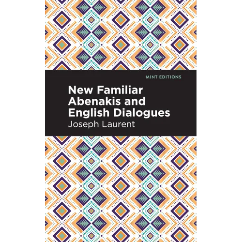 New Familiar Abenakis and English Dialogues: The First Vocabulary Ever Published in the Abenakis Language