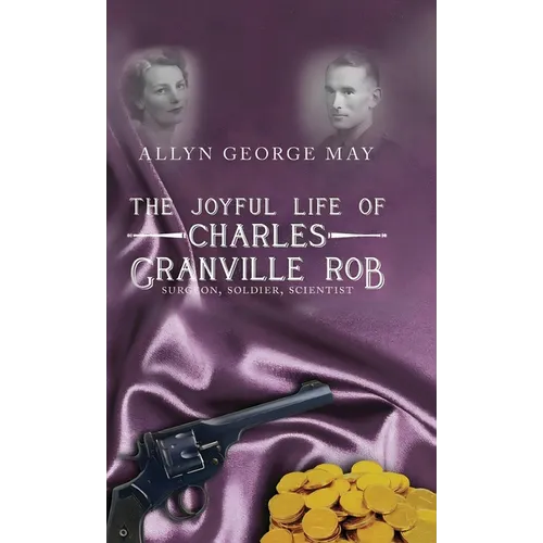 The Joyful Life of Charles Granville Rob: Surgeon, Soldier, Scientist