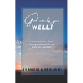 God wants you well: Learn to receive divine healing and health for you body, soul and spirit