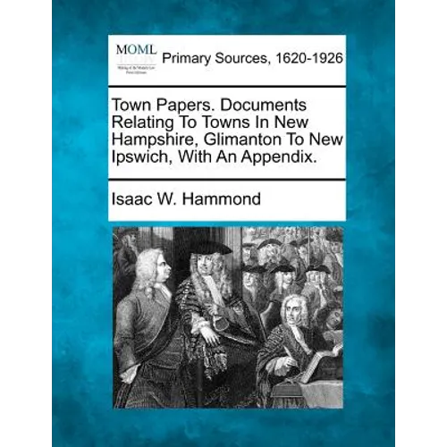 Town Papers. Documents Relating To Towns In New Hampshire, Glimanton To New Ipswich, With An Appendix.