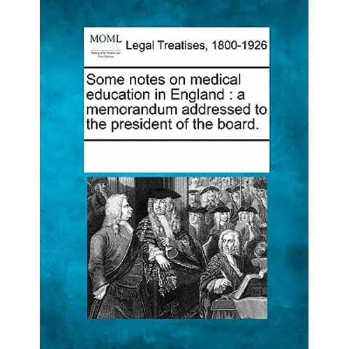 Some Notes on Medical Education in England: A Memorandum Addressed to the President of the Board.