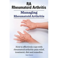 RA Rheumatoid Arthritis. Managing Rheumatoid Arthritis. How to effectively cope with rheumatoid arthritis: pain relief, treatment, diet and remedies..