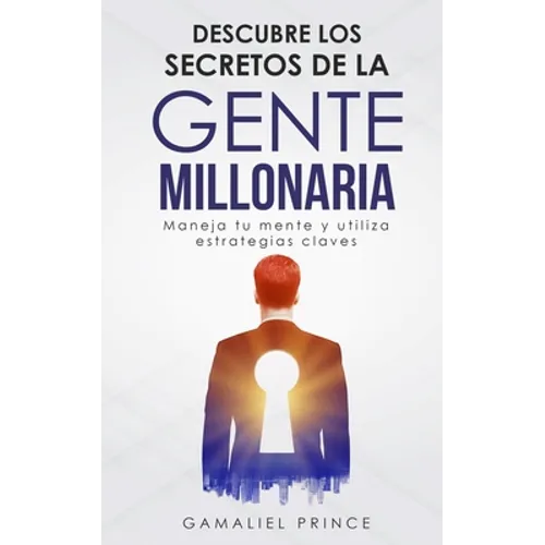 Descubre los secretos de la gente millonaria: Maneja tu mente y utiliza estrategias claves