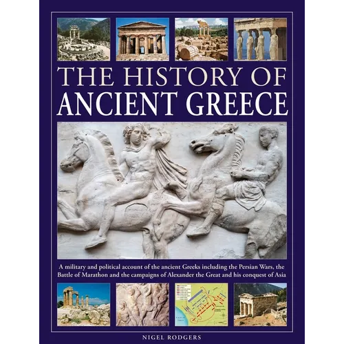 The History of Ancient Greece: A Military and Political Account of the Ancient Greeks Including the Persian Wars, the Battle of Marathon and the Campa
