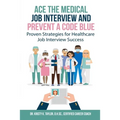 Ace the Medical Job Interview and Prevent a Code Blue: Proven Strategies for Healthcare Job Interview Success
