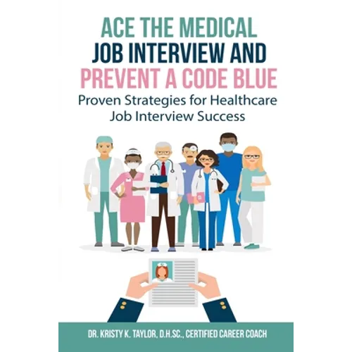 Ace the Medical Job Interview and Prevent a Code Blue: Proven Strategies for Healthcare Job Interview Success