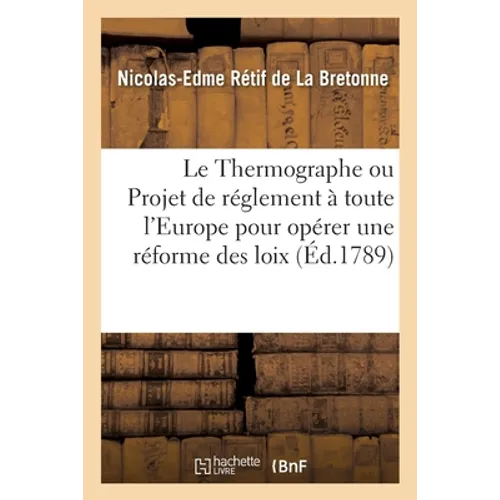 Le Thermographe Ou Idées d'Un Honnête Homme Sur Un Projet de Règlement: Proposé À Toutes Les Nations de l'Europe Pour Opérer Une Réforme Générale Des