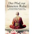 Der Pfad zur Inneren Ruhe: Ein praktischer Leitfaden für mehr Achtsamkeit, Selbstreflexion, positives Denken und inneren Frieden durch inspiriere