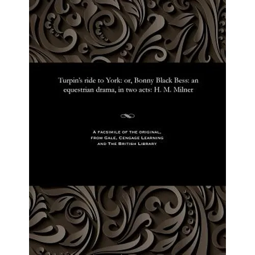 Turpin's Ride to York: Or, Bonny Black Bess: An Equestrian Drama, in Two Acts: H. M. Milner