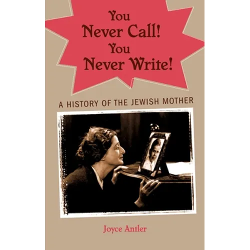 You Never Call! You Never Write!: A History of the Jewish Mother