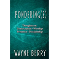 Pondering(s): Thoughts on Consecration, Worship, Presence, Discipleship