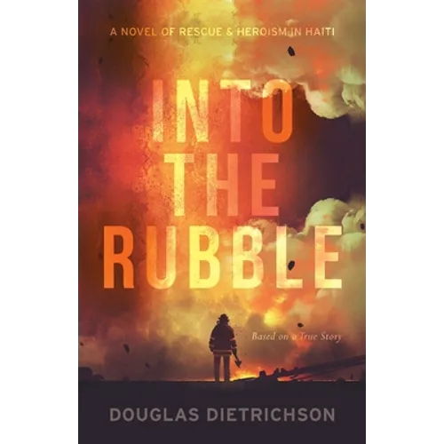 Into the Rubble: A Novel of Rescue & Heroism in Haiti
