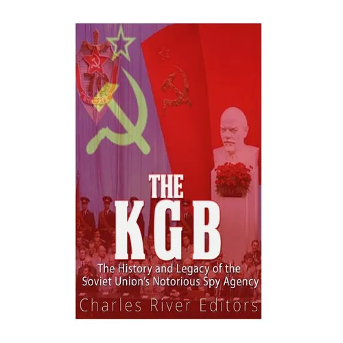The KGB: The History and Legacy of the Soviet Union's Notorious Spy Agency