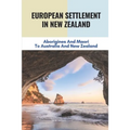 European Settlement In New Zealand: Aborigines And Maori To Australia And New Zealand: Treatment Of Aboriginal Peoples In Australia