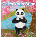 Calm Yoga Bear: A Social Emotional, Pose by Pose Yoga Book for Children, Teens, and Adults to Help Relieve Anxiety and Stress (Perfect for ADD, ADHD,