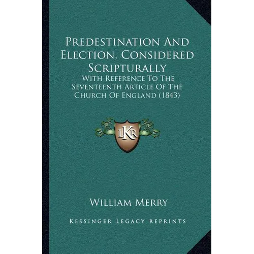 Predestination And Election, Considered Scripturally: With Reference To The Seventeenth Article Of The Church Of England (1843)