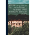 Roman Etiquette of the Late Republic as Revealed by the Correspondence of Cicero [microform]
