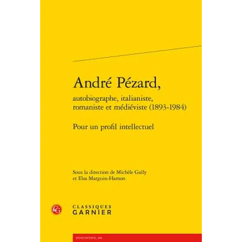 Andre Pezard, Autobiographe, Italianiste, Romaniste Et Medieviste (1893-1984): Pour Un Profil Intellectuel