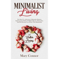 Minimalist Living: The Road To Achieving A Minimalist Mindset, Implementing Habits Of Highly Effective Minimalists, And Decluttering Your