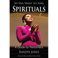 So You Want to Sing Spirituals: A Guide for Performers