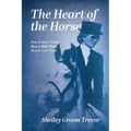 The Heart of the Horse: How to Know Them, How to Ride Them, How to Love Them