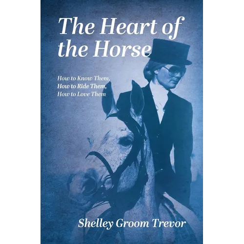 The Heart of the Horse: How to Know Them, How to Ride Them, How to Love Them