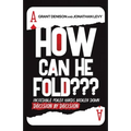 How Can He Fold: Incredible Poker Hands Broken Down Decision By Decision