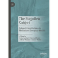 The Forgotten Subject: Subject Constitutions in Mediatized Everyday Worlds