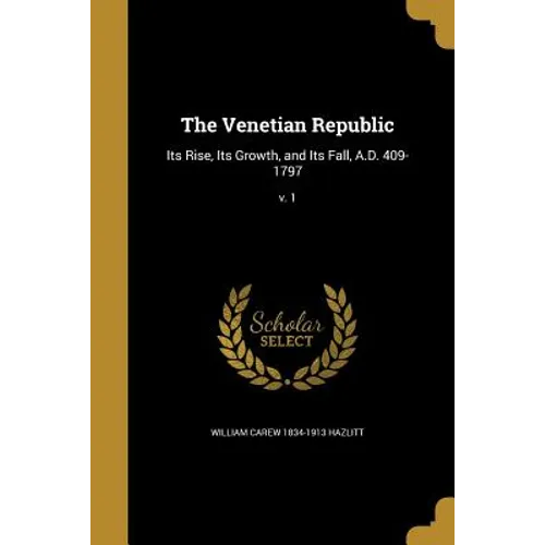 The Venetian Republic: Its Rise, Its Growth, and Its Fall, A.D. 409-1797; v. 1
