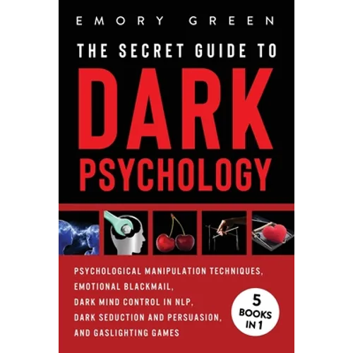 The Secret Guide To Dark Psychology: 5 Books in 1: Psychological Manipulation, Emotional Blackmail, Dark Mind Control in NLP, Dark Seduction and Persu