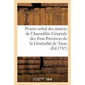 Procès-Verbal Des Séances de l'Assemblée Générale Des Trois Provinces de la Généralité: de Tours, Tenue À Tours, Par Ordre Du Roi, Le 12 Novembre 1787
