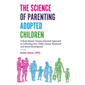 The Science of Parenting Adopted Children: A Brain-Based, Trauma-Informed Approach to Cultivating Your Child's Social, Emotional and Moral Development