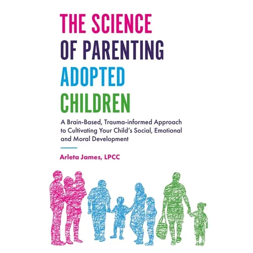 The Science of Parenting Adopted Children: A Brain-Based, Trauma-Informed Approach to Cultivating Your Child's Social, Emotional and Moral Development