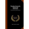 Theodore Roosevelt, Patriot and Statesman: The True Story of an Ideal American