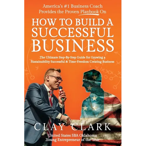 America's #1 Business Coach Provides the Proven Playbook on How to Build a Successful Business: The Ultimate Step-By-Step Guide for Growing a Sustaina