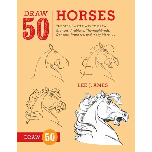 Draw 50 Horses: The Step-By-Step Way to Draw Broncos, Arabians, Thoroughbreds, Dancers, Prancers, and Many More...