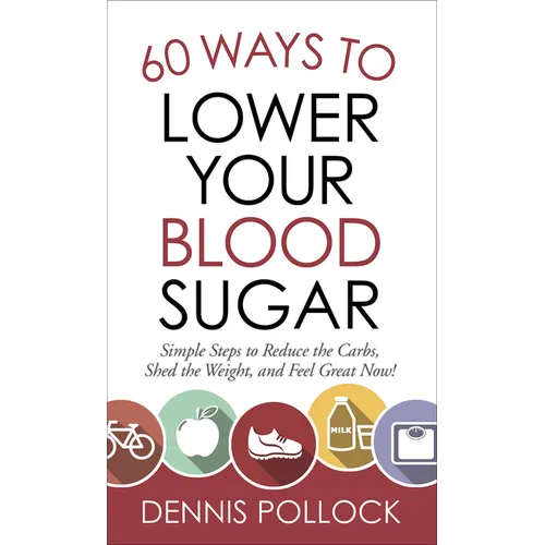 60 Ways to Lower Your Blood Sugar: Simple Steps to Reduce the Carbs, Shed the Weight, and Feel Great Now!