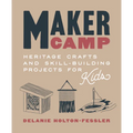 Maker Camp: Heritage Crafts and Skill-Building Projects for Kids
