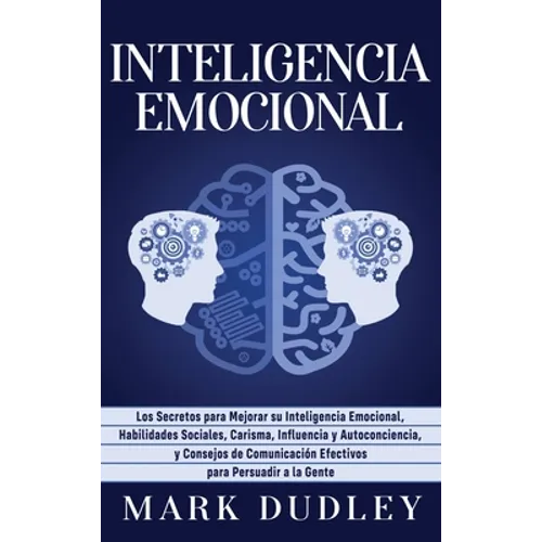 Inteligencia emocional: Los secretos para mejorar su inteligencia emocional, habilidades sociales, carisma, influencia y autoconciencia, y consejos de