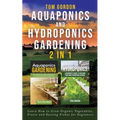 Aquaponics and Hydroponics Gardening - 2 in 1: Learn How to Grow Organic Vegetables, Fruits and Raising Fishes for Beginners